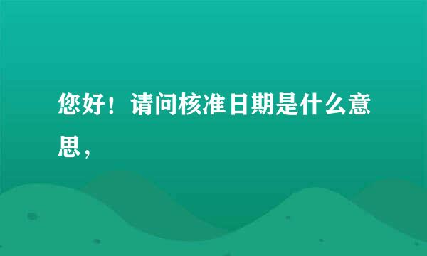 您好！请问核准日期是什么意思，