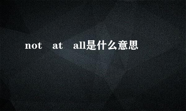 not at all是什么意思