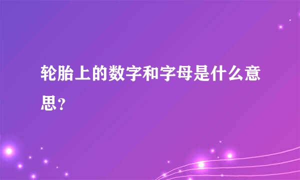 轮胎上的数字和字母是什么意思？