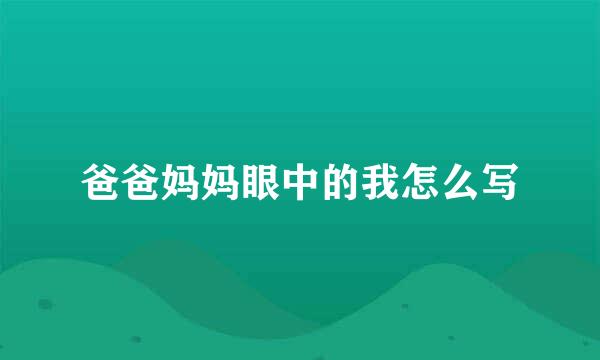 爸爸妈妈眼中的我怎么写