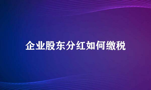 企业股东分红如何缴税