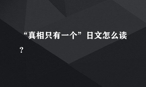 “真相只有一个”日文怎么读?