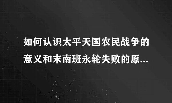 如何认识太平天国农民战争的意义和末南班永轮失败的原因、教训?