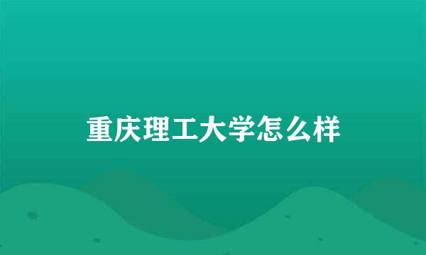 重庆理工大学怎么样