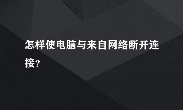 怎样使电脑与来自网络断开连接？