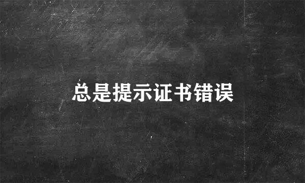 总是提示证书错误