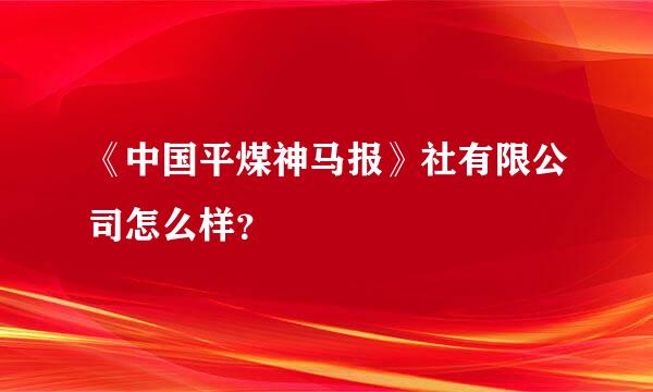 《中国平煤神马报》社有限公司怎么样？