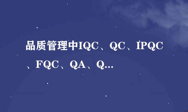 品质管理中IQC、QC、IPQC、FQC、QA、QE分别是什么意思？QC的7大手法是什么？