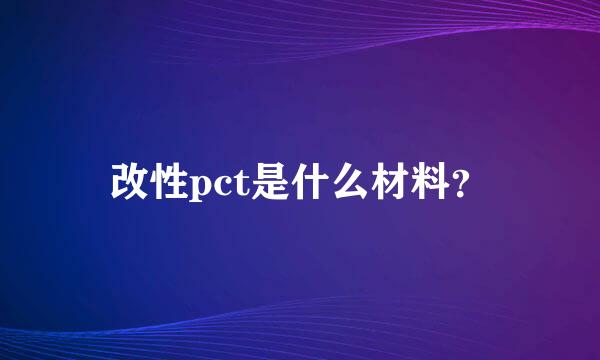 改性pct是什么材料？