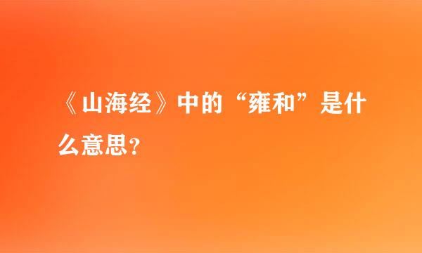 《山海经》中的“雍和”是什么意思？