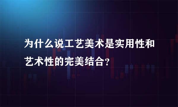 为什么说工艺美术是实用性和艺术性的完美结合？