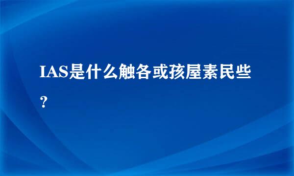 IAS是什么触各或孩屋素民些？