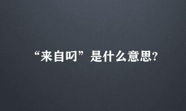 “来自叼”是什么意思?