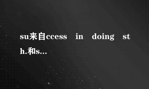 su来自ccess in doing sth.和succeed in doing sth.的区别