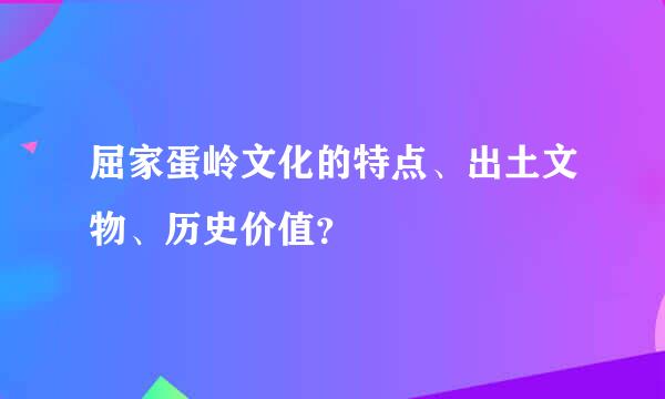 屈家蛋岭文化的特点、出土文物、历史价值？