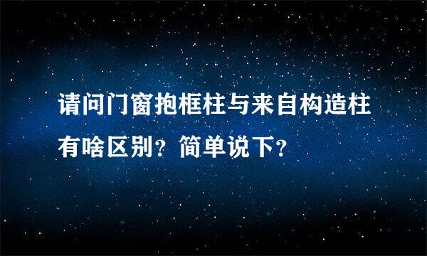 请问门窗抱框柱与来自构造柱有啥区别？简单说下？