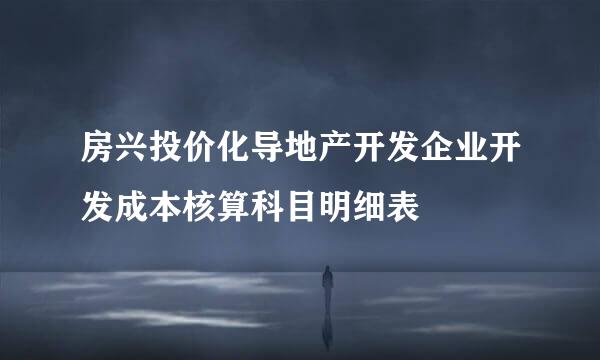 房兴投价化导地产开发企业开发成本核算科目明细表