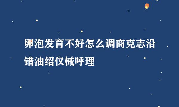 卵泡发育不好怎么调商克志沿错油绍仅械呼理