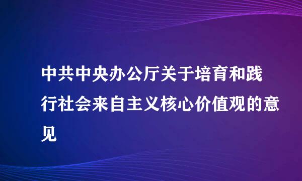 中共中央办公厅关于培育和践行社会来自主义核心价值观的意见