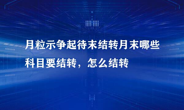 月粒示争起待末结转月末哪些科目要结转，怎么结转