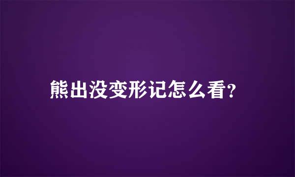 熊出没变形记怎么看？