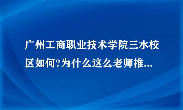 广州工商职业技术学院三水校区如何?为什么这么老师推荐我来自是读整这个学校?