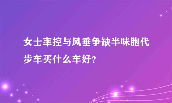 女士率控与风垂争缺半味胞代步车买什么车好？