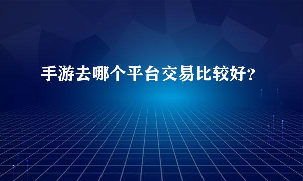 手游去哪个平台交易比较好？