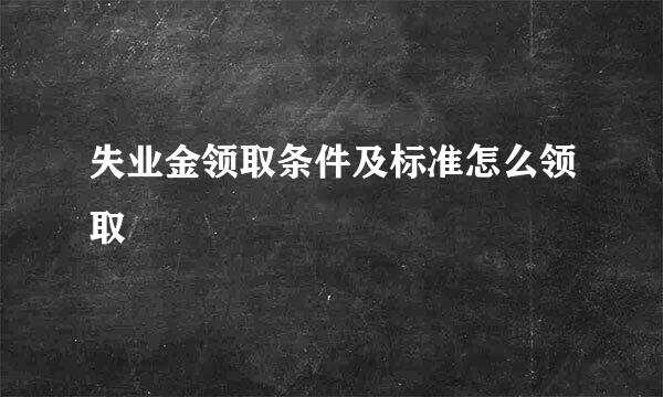 失业金领取条件及标准怎么领取