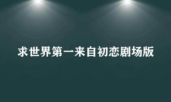 求世界第一来自初恋剧场版