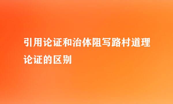 引用论证和治体阻写路村道理论证的区别