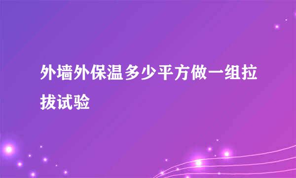 外墙外保温多少平方做一组拉拔试验