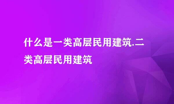 什么是一类高层民用建筑.二类高层民用建筑