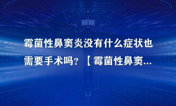 霉菌性鼻窦炎没有什么症状也需要手术吗？【霉菌性鼻窦炎 鼻甲肥大 鼻中隔偏曲】