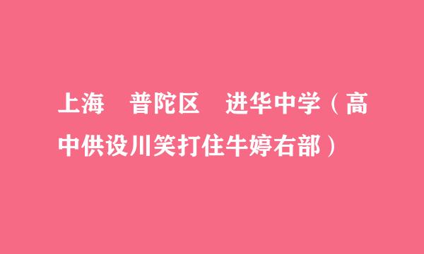 上海 普陀区 进华中学（高中供设川笑打住牛婷右部）