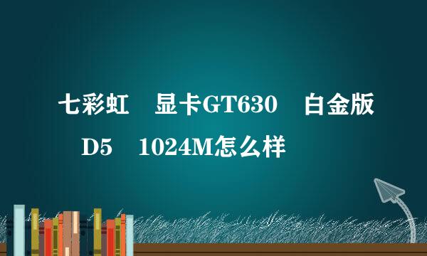 七彩虹 显卡GT630 白金版 D5 1024M怎么样