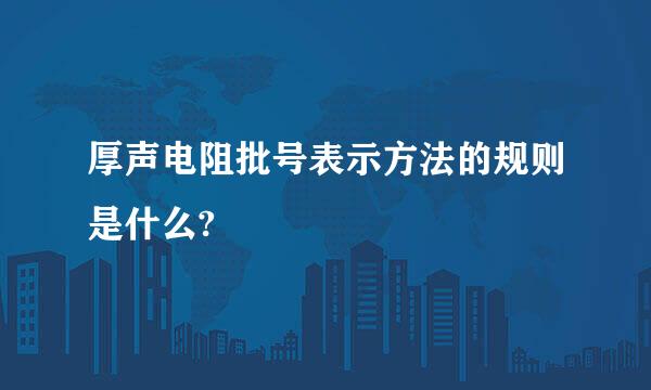 厚声电阻批号表示方法的规则是什么?