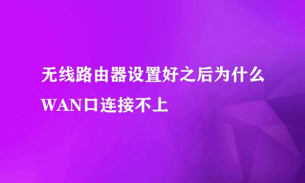 无线路由器设置好之后为什么WAN口连接不上