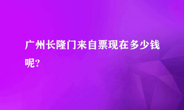 广州长隆门来自票现在多少钱呢?