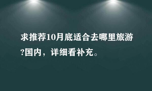 求推荐10月底适合去哪里旅游?国内，详细看补充。