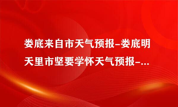 娄底来自市天气预报-娄底明天里市坚要学怀天气预报-娄底天气预报10天15天