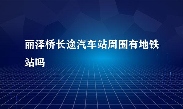 丽泽桥长途汽车站周围有地铁站吗