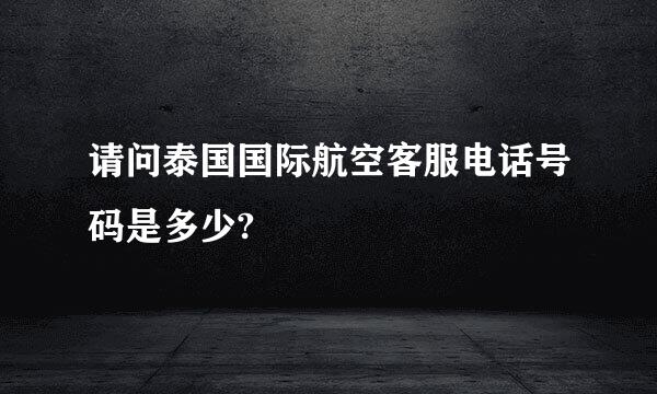 请问泰国国际航空客服电话号码是多少?