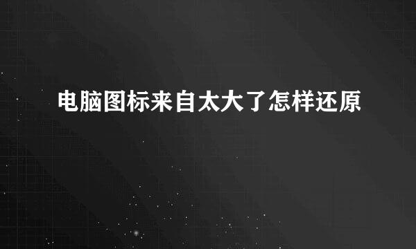 电脑图标来自太大了怎样还原