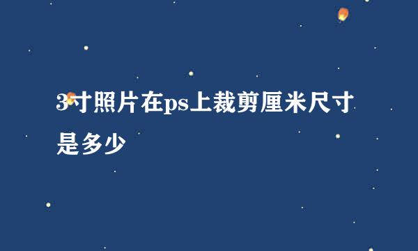 3寸照片在ps上裁剪厘米尺寸是多少