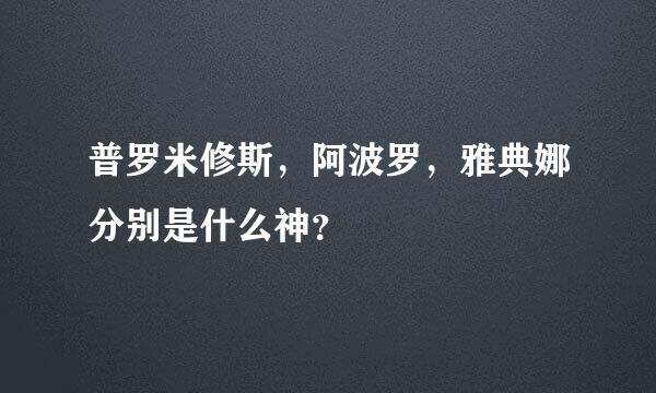 普罗米修斯，阿波罗，雅典娜分别是什么神？