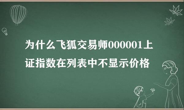 为什么飞狐交易师000001上证指数在列表中不显示价格