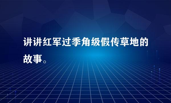 讲讲红军过季角级假传草地的故事。