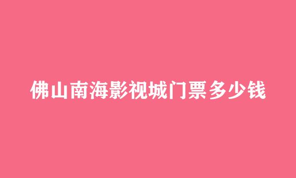 佛山南海影视城门票多少钱