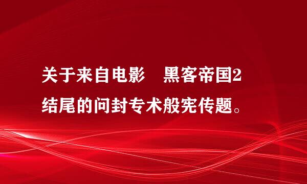 关于来自电影≪黑客帝国2≫结尾的问封专术般宪传题。